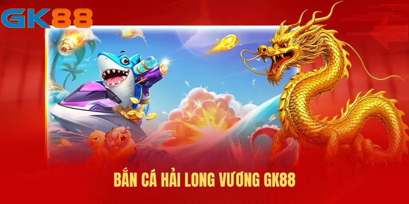 Bắn cá Hải Long Vương GK88