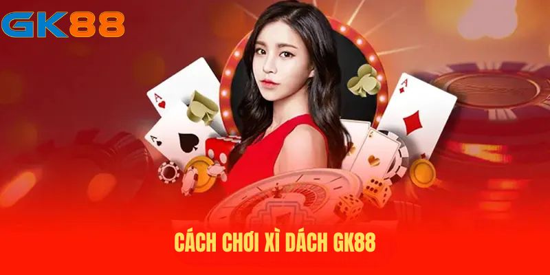 Cách chơi xì dách tại GK88