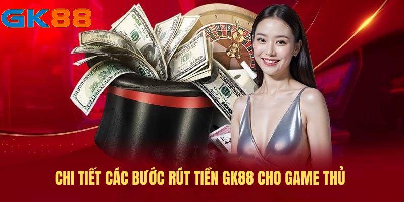 Chi tiết các bước rút tiền GK88 cho game thủ 