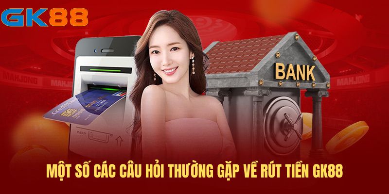 Một số các câu hỏi thường gặp về rút tiền GK88