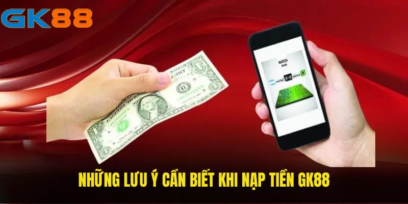 Những lưu ý cần biết khi nạp tiền GK88